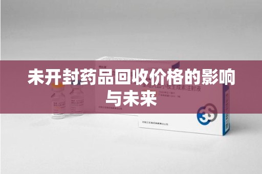 成都未开封药品回收价格的影响与未来
