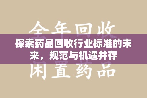 成都探索药品回收行业标准的未来，规范与机遇并存