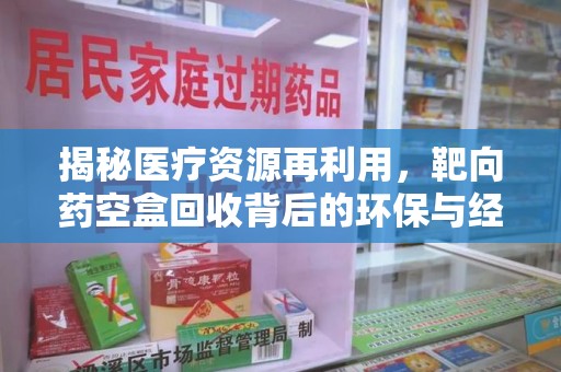 成都揭秘医疗资源再利用，靶向药空盒回收背后的环保与经济价值