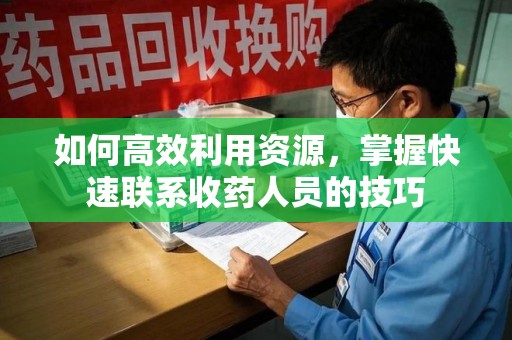 成都如何高效利用资源，掌握快速联系收药人员的技巧
