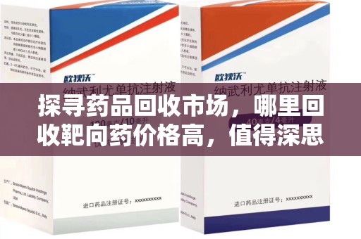 成都探寻药品回收市场，哪里回收靶向药价格高，值得深思