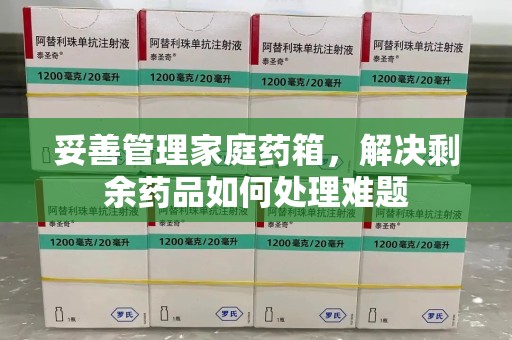 成都妥善管理家庭药箱，解决剩余药品如何处理难题