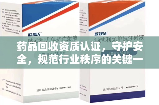 成都药品回收资质认证，守护安全，规范行业秩序的关键一步