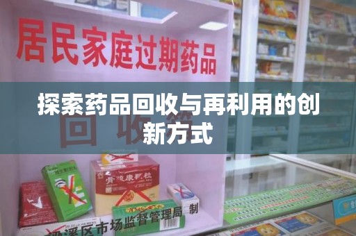 成都探索药品回收与再利用的创新方式