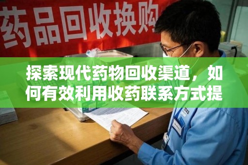 成都探索现代药物回收渠道，如何有效利用收药联系方式提升资源利用率