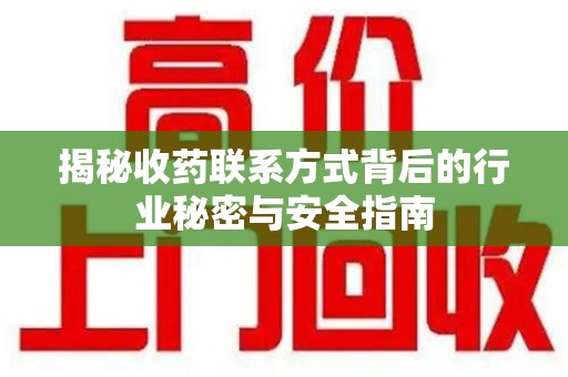 成都揭秘收药联系方式背后的行业秘密与安全指南