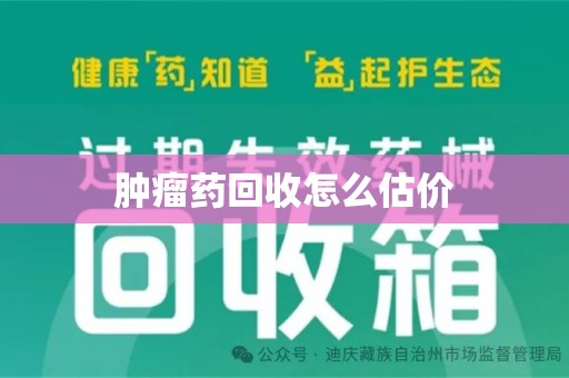 成都肿瘤药回收怎么估价