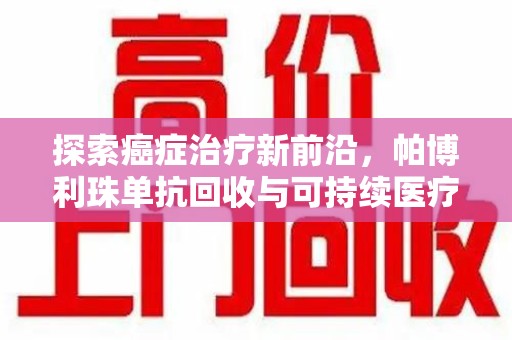 成都探索癌症治疗新前沿，帕博利珠单抗回收与可持续医疗的未来