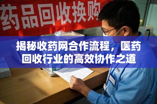 成都揭秘收药网合作流程，医药回收行业的高效协作之道