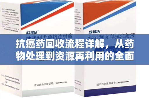 成都抗癌药回收流程详解，从药物处理到资源再利用的全面解析