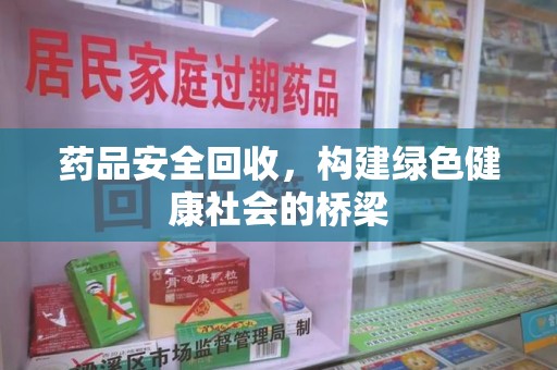 成都药品安全回收，构建绿色健康社会的桥梁
