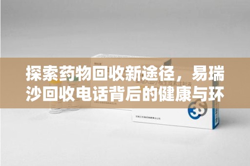 成都探索药物回收新途径，易瑞沙回收电话背后的健康与环保之道