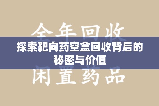 成都探索靶向药空盒回收背后的秘密与价值