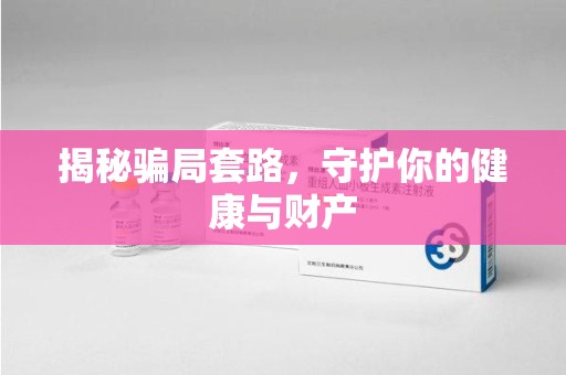 成都揭秘骗局套路，守护你的健康与财产