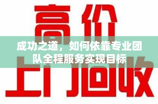 成都成功之道，如何依靠专业团队全程服务实现目标