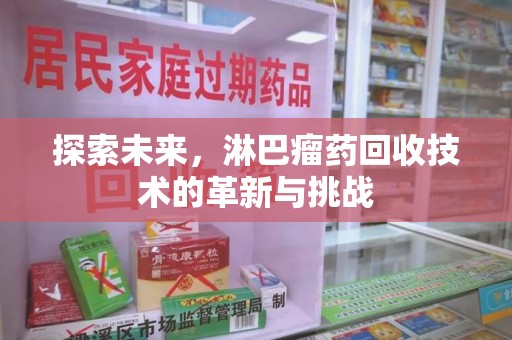 成都探索未来，淋巴瘤药回收技术的革新与挑战