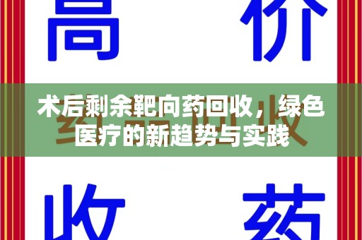 成都术后剩余靶向药回收，绿色医疗的新趋势与实践