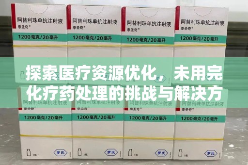 成都探索医疗资源优化，未用完化疗药处理的挑战与解决方案