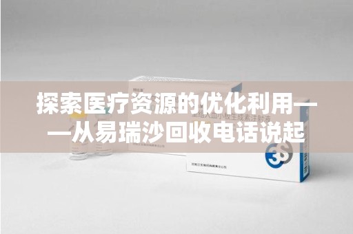 成都探索医疗资源的优化利用——从易瑞沙回收电话说起