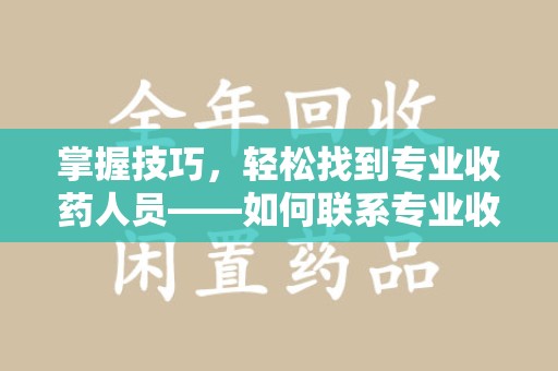 成都掌握技巧，轻松找到专业收药人员——如何联系专业收药人员的全面指南