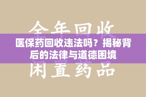 成都医保药回收违法吗？揭秘背后的法律与道德困境