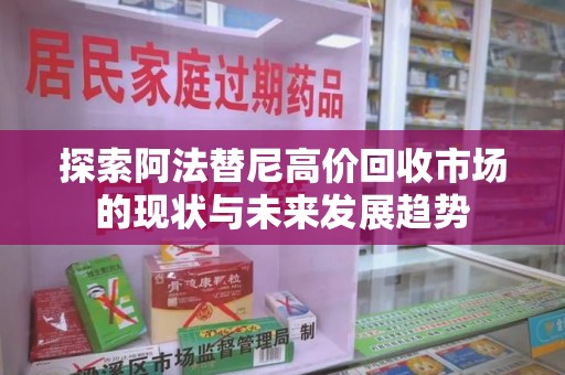 成都探索阿法替尼高价回收市场的现状与未来发展趋势