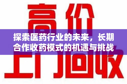 成都探索医药行业的未来，长期合作收药模式的机遇与挑战