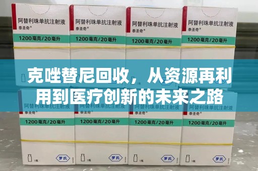 成都克唑替尼回收，从资源再利用到医疗创新的未来之路