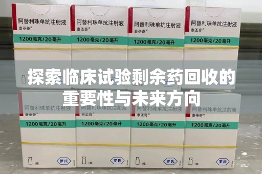 成都探索临床试验剩余药回收的重要性与未来方向