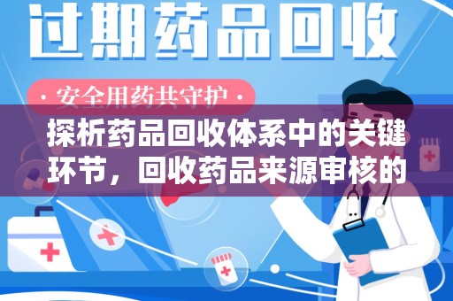 成都探析药品回收体系中的关键环节，回收药品来源审核的重要性