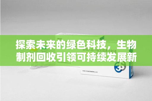 成都探索未来的绿色科技，生物制剂回收引领可持续发展新潮流