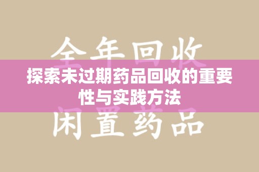 成都探索未过期药品回收的重要性与实践方法