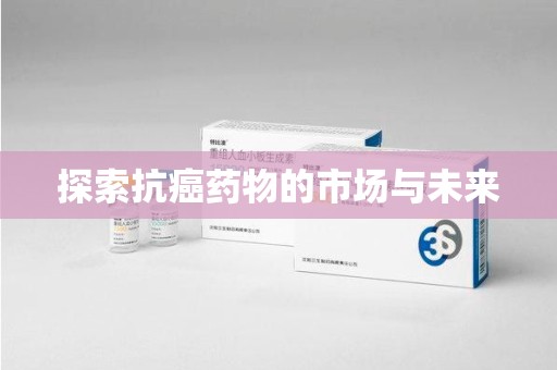 成都探索抗癌药物的市场与未来