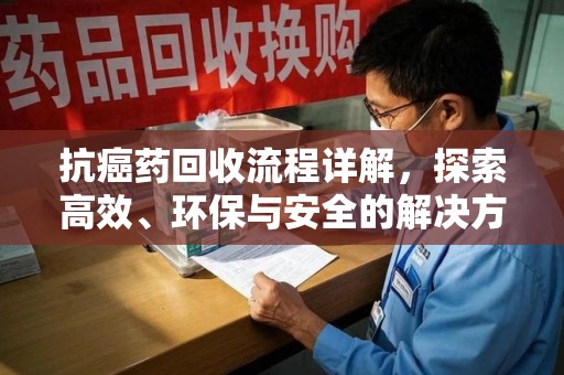 成都抗癌药回收流程详解，探索高效、环保与安全的解决方案