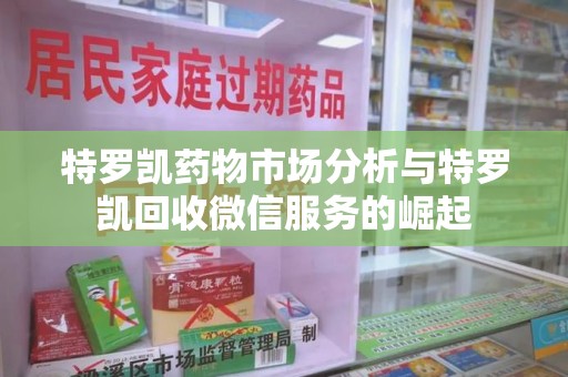成都特罗凯药物市场分析与特罗凯回收微信服务的崛起