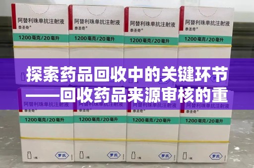 成都探索药品回收中的关键环节——回收药品来源审核的重要性与实践