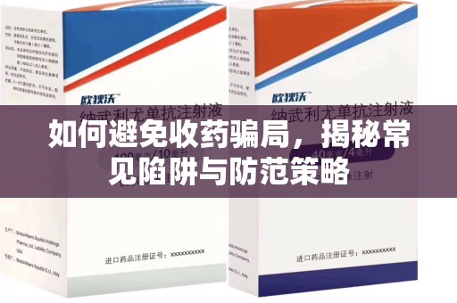 成都如何避免收药骗局，揭秘常见陷阱与防范策略