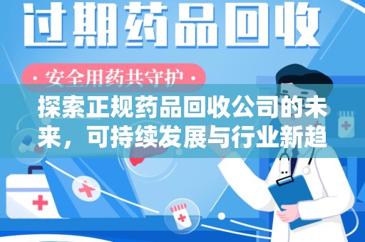 成都探索正规药品回收公司的未来，可持续发展与行业新趋势