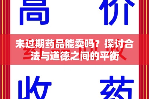 成都未过期药品能卖吗？探讨合法与道德之间的平衡