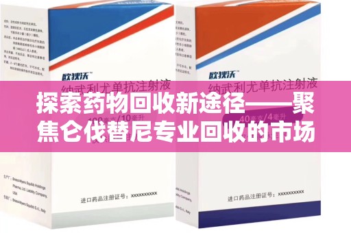 成都探索药物回收新途径——聚焦仑伐替尼专业回收的市场与意义