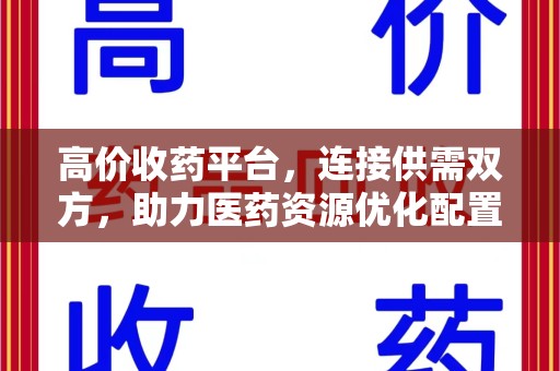 成都高价收药平台，连接供需双方，助力医药资源优化配置