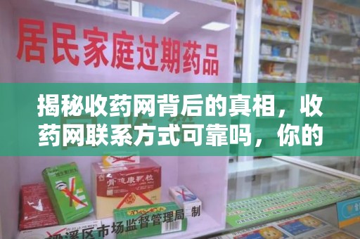 成都揭秘收药网背后的真相，收药网联系方式可靠吗，你的选择至关重要