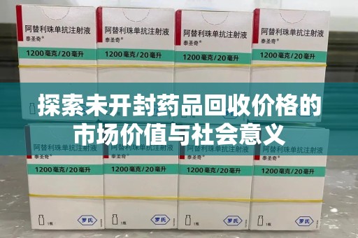 成都探索未开封药品回收价格的市场价值与社会意义
