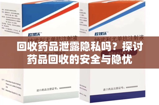 成都回收药品泄露隐私吗？探讨药品回收的安全与隐忧