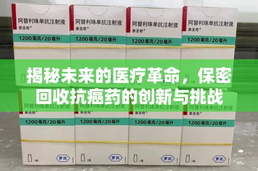 成都揭秘未来的医疗革命，保密回收抗癌药的创新与挑战