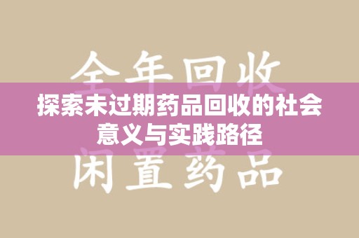 成都探索未过期药品回收的社会意义与实践路径