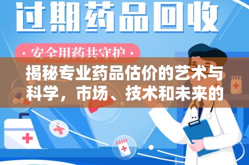 成都揭秘专业药品估价的艺术与科学，市场、技术和未来的交汇点
