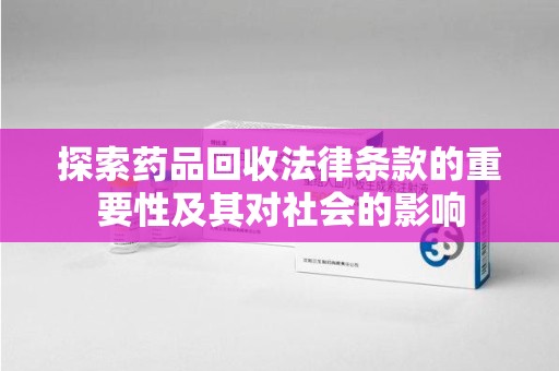 成都探索药品回收法律条款的重要性及其对社会的影响
