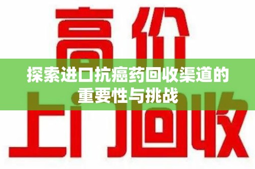 成都探索进口抗癌药回收渠道的重要性与挑战