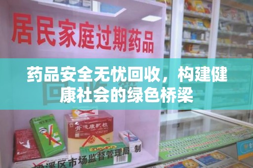 成都药品安全无忧回收，构建健康社会的绿色桥梁